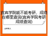 宜宾学院能不能考研，成绩在哪里查询(宜宾学院考研成绩查询)