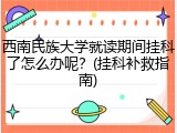 西南民族大学就读期间挂科了怎么办呢？(挂科补救指南)