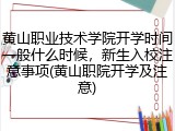 黄山职业技术学院开学时间一般什么时候，新生入校注意事项(黄山职院开学及注意)