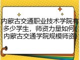 内蒙古交通职业技术学院有多少学生，师资力量如何(内蒙古交通学院规模师资)
