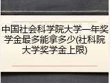中国社会科学院大学一年奖学金最多能拿多少(社科院大学奖学金上限)