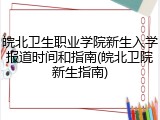 皖北卫生职业学院新生入学报道时间和指南(皖北卫院新生指南)