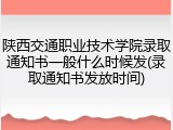 陕西交通职业技术学院录取通知书一般什么时候发(录取通知书发放时间)