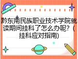 黔东南民族职业技术学院就读期间挂科了怎么办呢？(挂科应对指南)