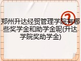 郑州升达经贸管理学院有哪些奖学金和助学金呢(升达学院奖助学金)