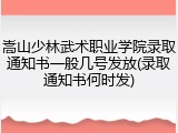 嵩山少林武术职业学院录取通知书一般几号发放(录取通知书何时发)