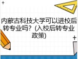 内蒙古科技大学可以进校后转专业吗？(入校后转专业政策)