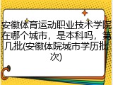 安徽体育运动职业技术学院在哪个城市，是本科吗，第几批(安徽体院城市学历批次)