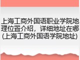 上海工商外国语职业学院地理位置介绍，详细地址在哪(上海工商外国语学院地址)