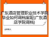 广东酒店管理职业技术学院毕业如何调档案呢(广东酒店学院调档)