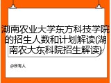 湖南农业大学东方科技学院的招生人数和计划解读(湖南农大东科院招生解读)