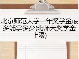 北京师范大学一年奖学金最多能拿多少(北师大奖学金上限)