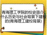 青海理工学院的校史简介，什么历史与社会背景下建校的(青海理工建校背景)