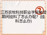 江苏农牧科技职业学院就读期间挂科了怎么办呢？(挂科怎么办)