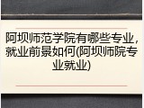 阿坝师范学院有哪些专业，就业前景如何(阿坝师院专业就业)