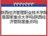 陕西经济管理职业技术学院是国家重点大学吗(陕西经济管院是重点吗)