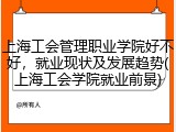 上海工会管理职业学院好不好，就业现状及发展趋势(上海工会学院就业前景)