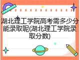 湖北理工学院高考需多少分能录取呢(湖北理工学院录取分数)