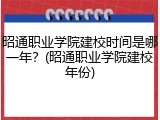 昭通职业学院建校时间是哪一年？(昭通职业学院建校年份)