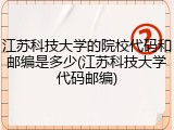 江苏科技大学的院校代码和邮编是多少(江苏科技大学代码邮编)