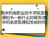 南京机电职业技术学院录取通知书一般什么时候发(南京机电录取通知发放时间)