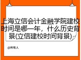 上海立信会计金融学院建校时间是哪一年，什么历史背景(立信建校时间背景)
