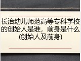 长治幼儿师范高等专科学校的创始人是谁，前身是什么(创始人及前身)