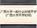 广西大学一般什么时候开学(广西大学开学时间)