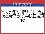 外交学院的口碑如何，现在怎么样了(外交学院口碑现状)
