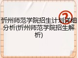 忻州师范学院招生计划详细分析(忻州师范学院招生解析)
