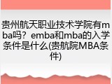 贵州航天职业技术学院有mba吗？emba和mba的入学条件是什么(贵航院MBA条件)