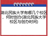 湖北民族大学有哪几个校区，何时创办(湖北民族大学校区与创办时间)