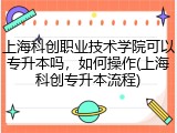 上海科创职业技术学院可以专升本吗，如何操作(上海科创专升本流程)