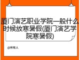 厦门演艺职业学院一般什么时候放寒暑假(厦门演艺学院寒暑假)