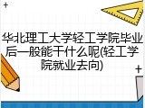 华北理工大学轻工学院毕业后一般能干什么呢(轻工学院就业去向)
