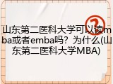 山东第二医科大学可以读mba或者emba吗？为什么(山东第二医科大学MBA)