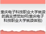 重庆电子科技职业大学就读的真实感觉如何(重庆电子科技职业大学就读体验)