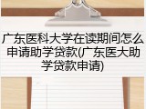 广东医科大学在读期间怎么申请助学贷款(广东医大助学贷款申请)