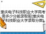 重庆电子科技职业大学高考需多少分能录取呢(重庆电子科技职业大学录取分数)