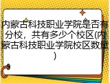 内蒙古科技职业学院是否有分校，共有多少个校区(内蒙古科技职业学院校区数量)