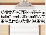郑州黄河护理职业学院有mba吗？emba和mba的入学条件是什么(郑州MBA条件)