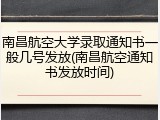 南昌航空大学录取通知书一般几号发放(南昌航空通知书发放时间)