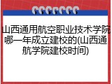 山西通用航空职业技术学院哪一年成立建校的(山西通航学院建校时间)