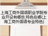 上海工商外国语职业学院专业开设有哪些,特色在哪(上海工商外国语专业特色)