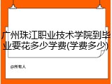 广州珠江职业技术学院到毕业要花多少学费(学费多少)