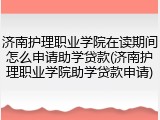 济南护理职业学院在读期间怎么申请助学贷款(济南护理职业学院助学贷款申请)