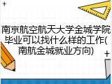南京航空航天大学金城学院毕业可以找什么样的工作(南航金城就业方向)
