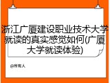 浙江广厦建设职业技术大学就读的真实感觉如何(广厦大学就读体验)