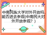中南民族大学对外开放吗，能否进去参观(中南民大对外开放参观？)