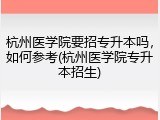 杭州医学院要招专升本吗，如何参考(杭州医学院专升本招生)